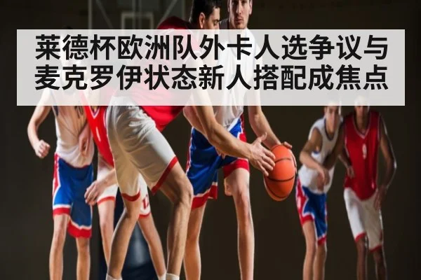 莱德杯欧洲队外卡人选争议与麦克罗伊状态新人搭配成焦点